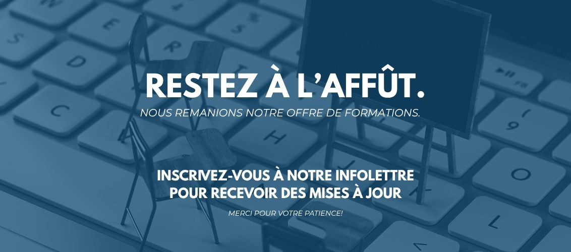 Restez à l'affût. Nous remanions notre offre de formations. Inscrivez-vous à notre infolettre pour recevoir des mises à jour. Merci pour votre patience!