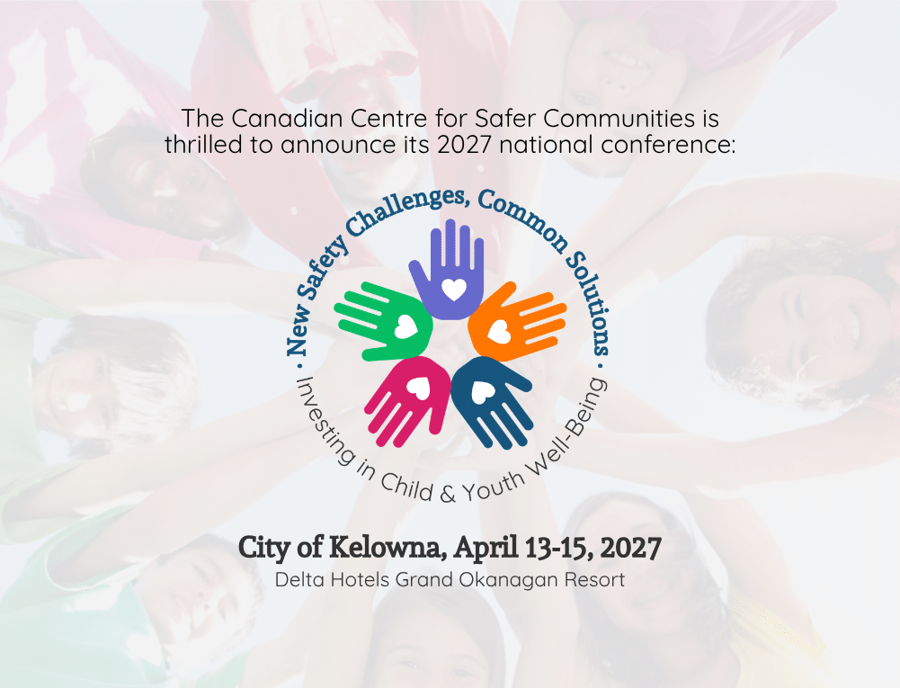 The Canadian Centre for Safer Communities is thrilled to announce its 2027 national conference: New Safety Challenges, Common Solutions: Investing in Child & Youth Well-Being. City of Kelowna, April 13-15, 2027. Delta Hotels Grand Okanagan Resort.
